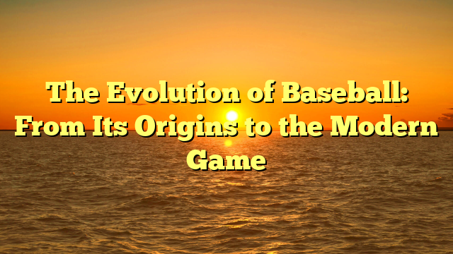 The Evolution of Baseball: From Its Origins to the Modern Game