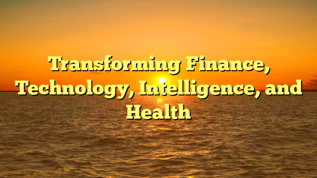Transforming Finance, Technology, Intelligence, and Health